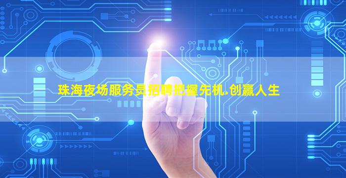 珠海夜场服务员招聘把握先机.创赢人生